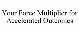 YOUR FORCE MULTIPLIER FOR ACCELERATED OUTCOMES