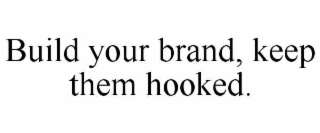 BUILD YOUR BRAND, KEEP THEM HOOKED.