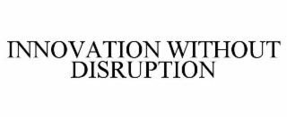 INNOVATION WITHOUT DISRUPTION