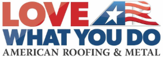 LOVE AR WHAT YOU DO AMERICAN ROOFING & METAL