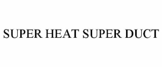 SUPER HEAT SUPER DUCT