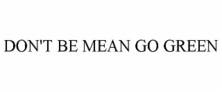 DON'T BE MEAN GO GREEN
