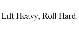 LIFT HEAVY, ROLL HARD.