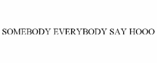 SOMEBODY EVERYBODY SAY HOOO