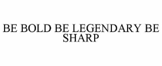 BE BOLD BE LEGENDARY BE SHARP