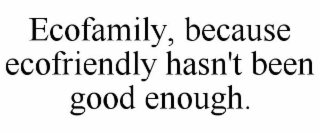 ECOFAMILY, BECAUSE ECOFRIENDLY HASN'T BEEN GOOD ENOUGH.