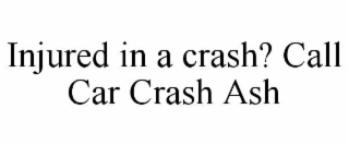 INJURED IN A CRASH? CALL CAR CRASH ASH