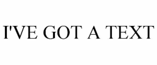 I'VE GOT A TEXT
