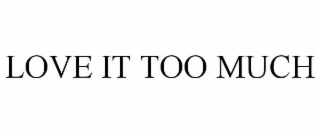 LOVE IT TOO MUCH