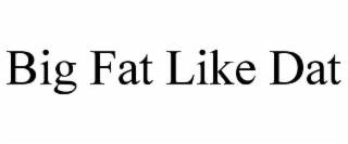 BIG FAT LIKE DAT