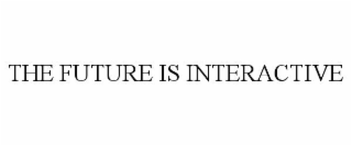 THE FUTURE IS INTERACTIVE