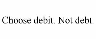 CHOOSE DEBIT. NOT DEBT.