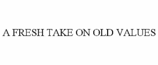 A FRESH TAKE ON OLD VALUES