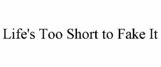 LIFE'S TOO SHORT TO FAKE IT
