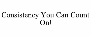 CONSISTENCY YOU CAN COUNT ON!