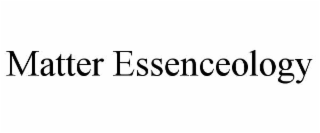 MATTER ESSENCEOLOGY