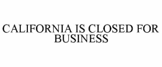 CALIFORNIA IS CLOSED FOR BUSINESS