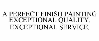 A PERFECT FINISH PAINTING EXCEPTIONAL QUALITY. EXCEPTIONAL SERVICE.