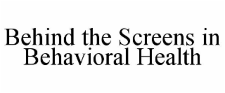 BEHIND THE SCREENS IN BEHAVIORAL HEALTH