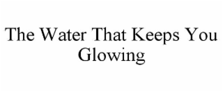 THE WATER THAT KEEPS YOU GLOWING