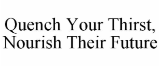 QUENCH YOUR THIRST, NOURISH THEIR FUTURE