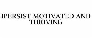 IPERSIST MOTIVATED AND THRIVING