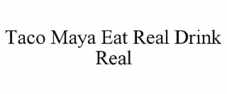 TACO MAYA EAT REAL DRINK REAL