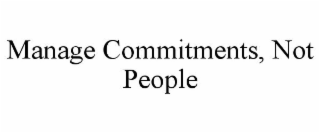 MANAGE COMMITMENTS, NOT PEOPLE