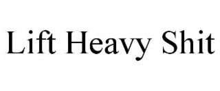 LIFT HEAVY SHIT