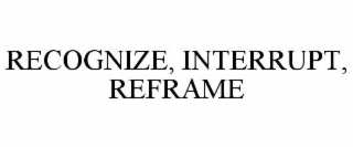 RECOGNIZE, INTERRUPT, REFRAME