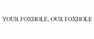 YOUR FOXHOLE, OUR FOXHOLE