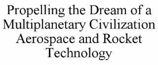 PROPELLING THE DREAM OF A MULTIPLANETARY CIVILIZATION AEROSPACE AND ROCKET TECHNOLOGY