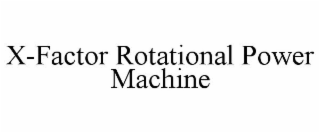 X-FACTOR ROTATIONAL POWER MACHINE