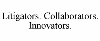 LITIGATORS. COLLABORATORS. INNOVATORS.