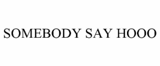 SOMEBODY SAY HOOO
