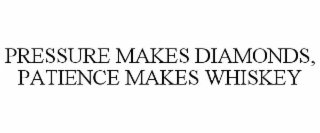 PRESSURE MAKES DIAMONDS, PATIENCE MAKES WHISKEY