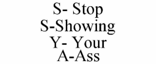 S- STOP S-SHOWING Y- YOUR A-ASS