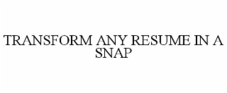 TRANSFORM ANY RESUME IN A SNAP