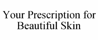 YOUR PRESCRIPTION FOR BEAUTIFUL SKIN