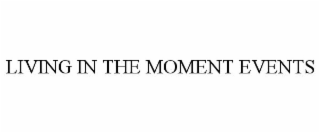 LIVING IN THE MOMENT EVENTS