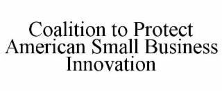 COALITION TO PROTECT AMERICAN SMALL BUSINESS INNOVATION