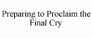 PREPARING TO PROCLAIM THE FINAL CRY