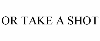 OR TAKE A SHOT