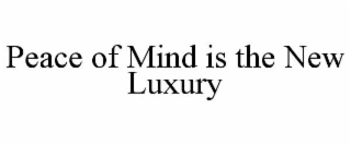 PEACE OF MIND IS THE NEW LUXURY