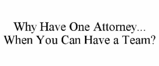 WHY HAVE ONE ATTORNEY... WHEN YOU CAN HAVE A TEAM?