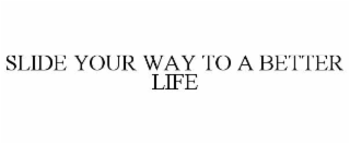 SLIDE YOUR WAY TO A BETTER LIFE