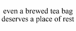 EVEN A BREWED TEA BAG DESERVES A PLACE OF REST