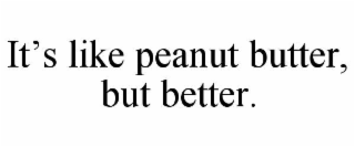 IT’S LIKE PEANUT BUTTER, BUT BETTER.