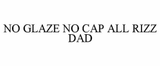 NO GLAZE NO CAP ALL RIZZ DAD