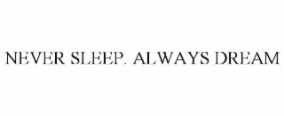 NEVER SLEEP. ALWAYS DREAM